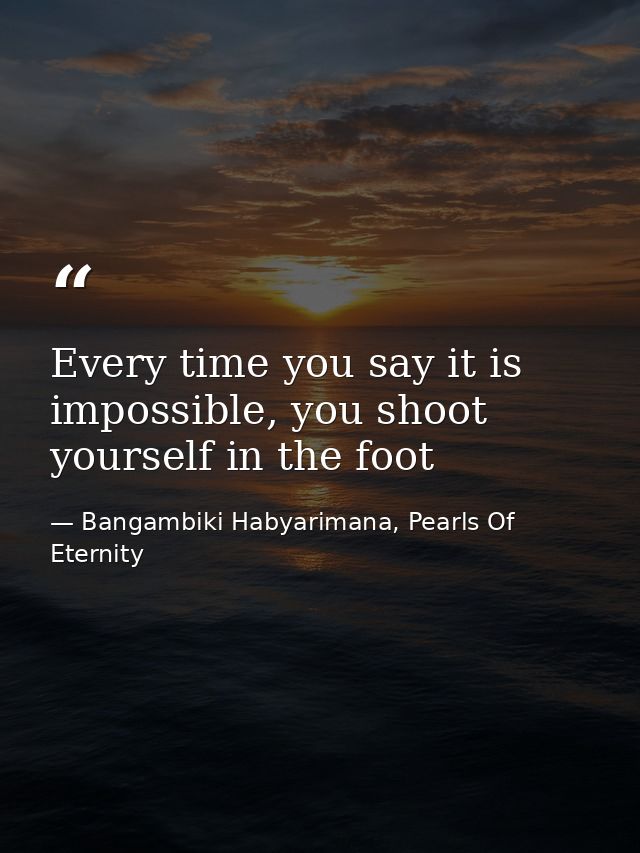 Every time you say it is impossible, you shoot yourself in the foot — Bangambiki Habyarimana, Pearls Of Eternity