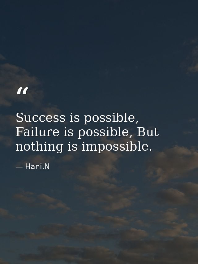 Success is possible, Failure is possible, But nothing is impossible. — Hani.N