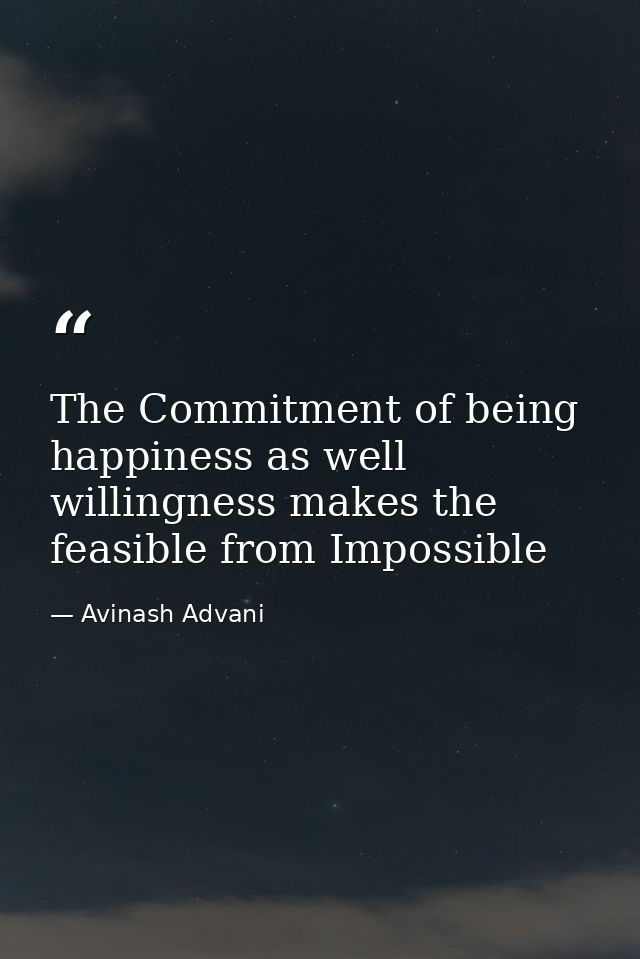 The Commitment of being happiness as well willingness makes the feasible from Impossible — Avinash Advani