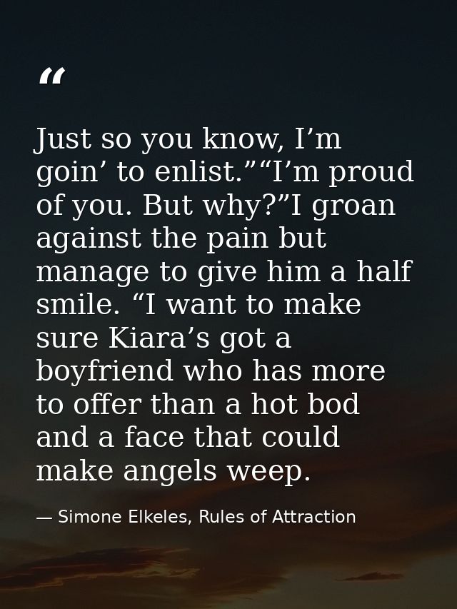 Just so you know, I’m goin’ to enlist.”“I’m proud of you. But why?”I groan against the pain but manage to give him a hal — Simone Elkeles, Rules of Attraction