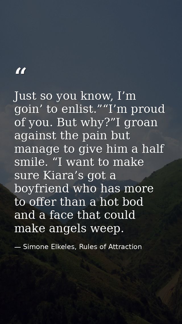 Just so you know, I’m goin’ to enlist.”“I’m proud of you. But why?”I groan against the pain but manage to give him a hal — Simone Elkeles, Rules of Attraction