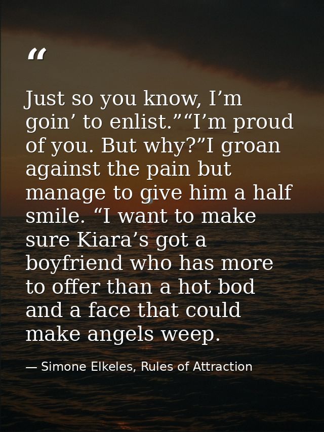 Just so you know, I’m goin’ to enlist.”“I’m proud of you. But why?”I groan against the pain but manage to give him a hal — Simone Elkeles, Rules of Attraction