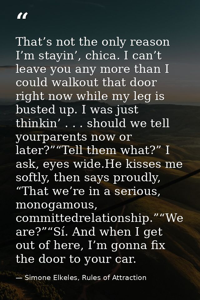 That’s not the only reason I’m stayin’, chica. I can’t leave you any more than I could walkout that door right now while — Simone Elkeles, Rules of Attraction
