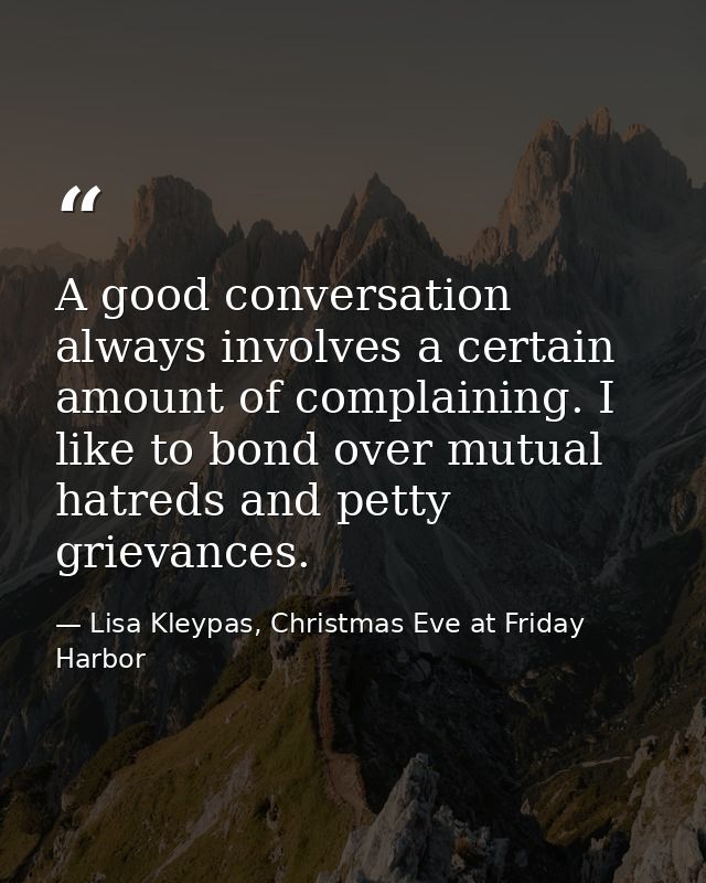 A good conversation always involves a certain amount of complaining. I like to bond over mutual hatreds and petty grieva — Lisa Kleypas, Christmas Eve at Friday Harbor