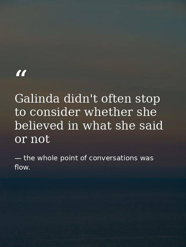 Galinda didn't often stop to consider whether she believed in what she said or not — the whole point of conversations was flow.