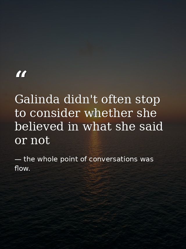 Galinda didn't often stop to consider whether she believed in what she said or not — the whole point of conversations was flow.