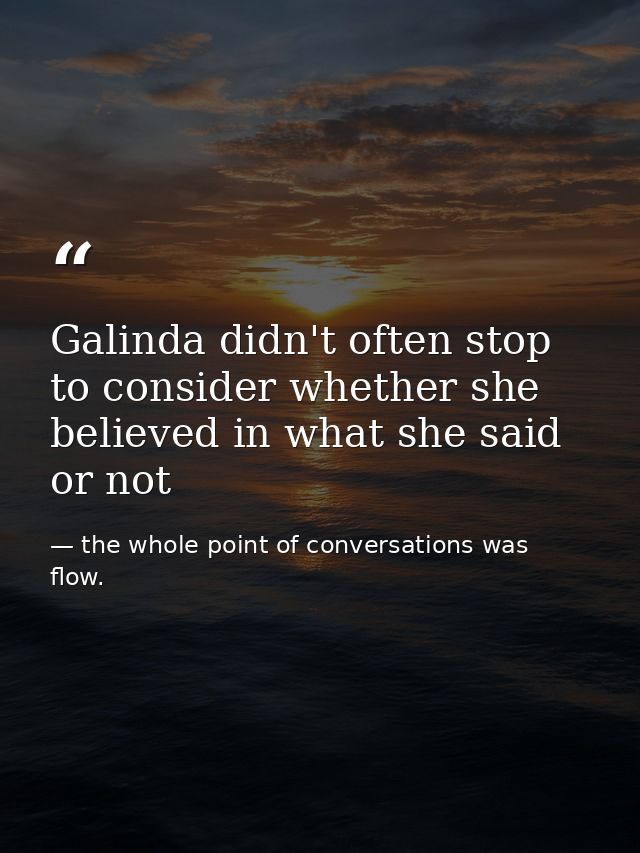 Galinda didn't often stop to consider whether she believed in what she said or not — the whole point of conversations was flow.