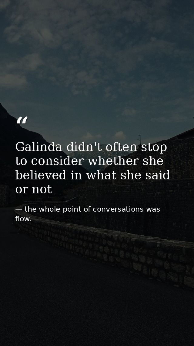 Galinda didn't often stop to consider whether she believed in what she said or not — the whole point of conversations was flow.