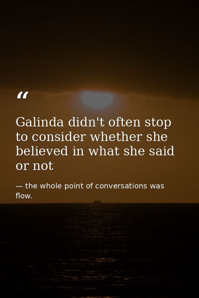 Galinda didn't often stop to consider whether she believed in what she said or not — the whole point of conversations was flow.