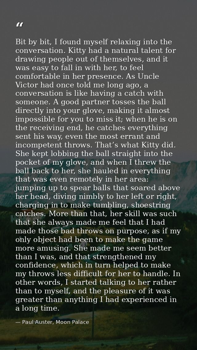 Bit by bit, I found myself relaxing into the conversation. Kitty had a natural talent for drawing people out of themselv — Paul Auster, Moon Palace