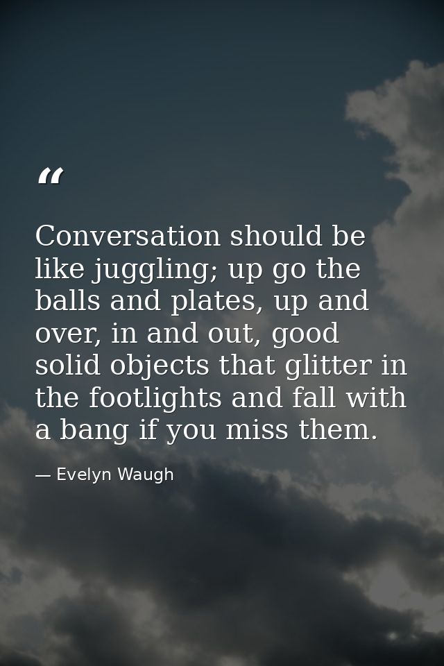 Conversation should be like juggling; up go the balls and plates, up and over, in and out, good solid objects that glitt — Evelyn Waugh