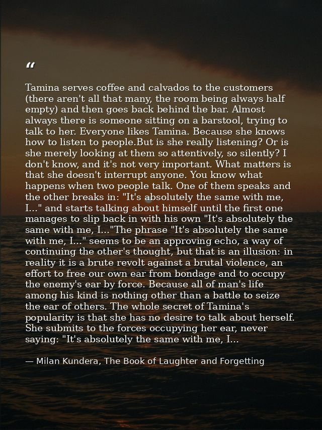 Tamina serves coffee and calvados to the customers (there aren't all that many, the room being always half empty) and th — Milan Kundera, The Book of Laughter and Forgetting