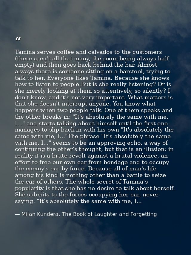 Tamina serves coffee and calvados to the customers (there aren't all that many, the room being always half empty) and th — Milan Kundera, The Book of Laughter and Forgetting
