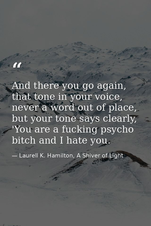 And there you go again, that tone in your voice, never a word out of place, but your tone says clearly, 'You are a fucki — Laurell K. Hamilton, A Shiver of Light