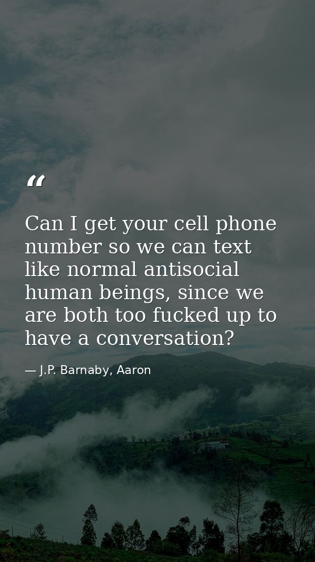 Can I get your cell phone number so we can text like normal antisocial human beings, since we are both too fucked up to  — J.P. Barnaby, Aaron