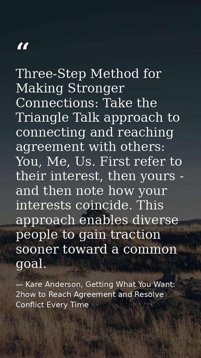 Three-Step Method for Making Stronger Connections: Take the Triangle Talk approach to connecting and reaching agreement  — Kare Anderson, Getting What You Want: 2how to Reach Agreement and Resolve Conflict Every Time