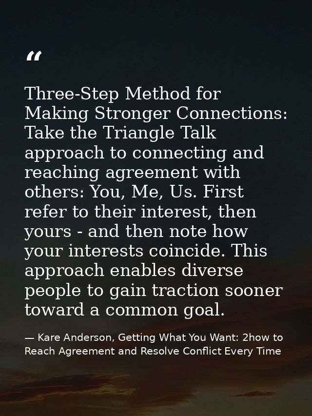 Three-Step Method for Making Stronger Connections: Take the Triangle Talk approach to connecting and reaching agreement  — Kare Anderson, Getting What You Want: 2how to Reach Agreement and Resolve Conflict Every Time