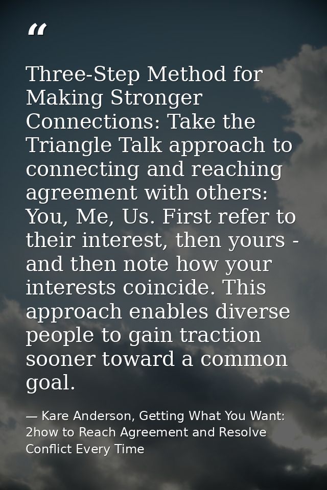 Three-Step Method for Making Stronger Connections: Take the Triangle Talk approach to connecting and reaching agreement  — Kare Anderson, Getting What You Want: 2how to Reach Agreement and Resolve Conflict Every Time