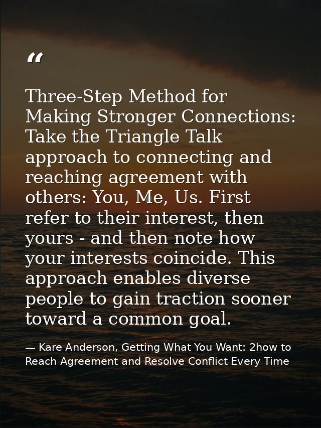 Three-Step Method for Making Stronger Connections: Take the Triangle Talk approach to connecting and reaching agreement  — Kare Anderson, Getting What You Want: 2how to Reach Agreement and Resolve Conflict Every Time