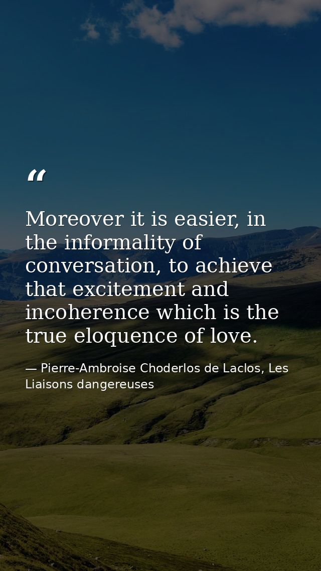 Moreover it is easier, in the informality of conversation, to achieve that excitement and incoherence which is the true  — Pierre-Ambroise Choderlos de Laclos, Les Liaisons dangereuses
