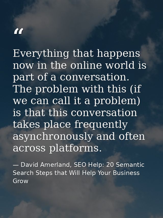 Everything that happens now in the online world is part of a conversation. The problem with this (if we can call it a pr — David Amerland, SEO Help: 20 Semantic Search Steps that Will Help Your Business Grow