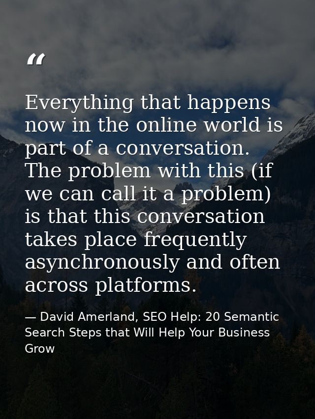 Everything that happens now in the online world is part of a conversation. The problem with this (if we can call it a pr — David Amerland, SEO Help: 20 Semantic Search Steps that Will Help Your Business Grow