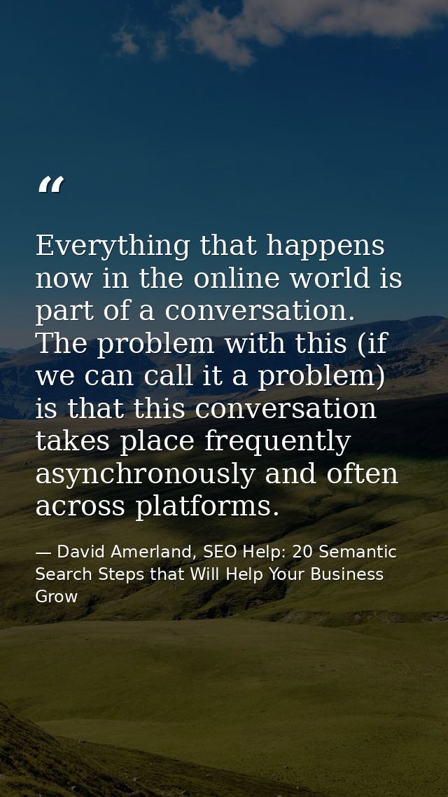 Everything that happens now in the online world is part of a conversation. The problem with this (if we can call it a pr — David Amerland, SEO Help: 20 Semantic Search Steps that Will Help Your Business Grow