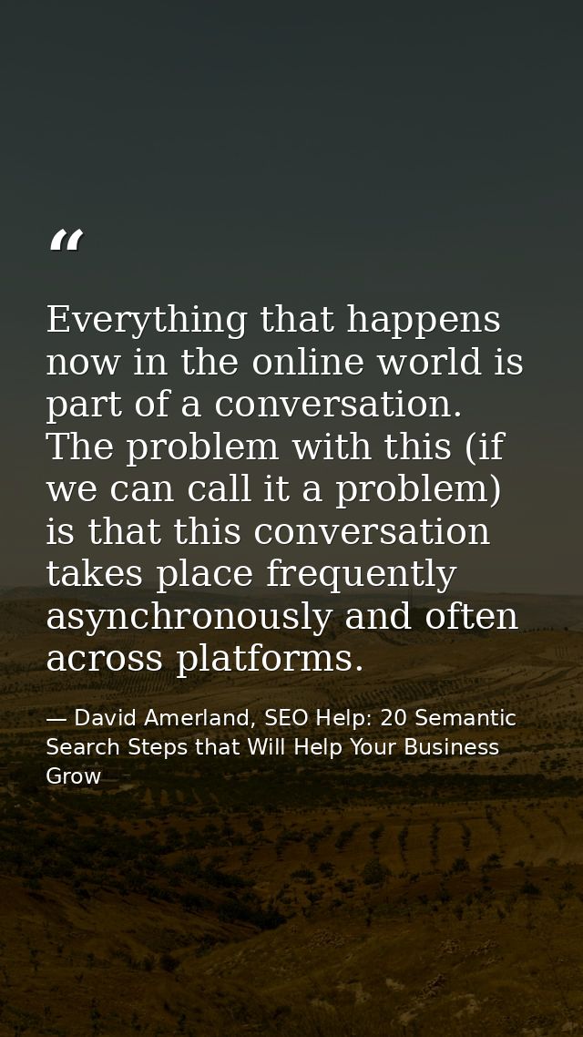 Everything that happens now in the online world is part of a conversation. The problem with this (if we can call it a pr — David Amerland, SEO Help: 20 Semantic Search Steps that Will Help Your Business Grow