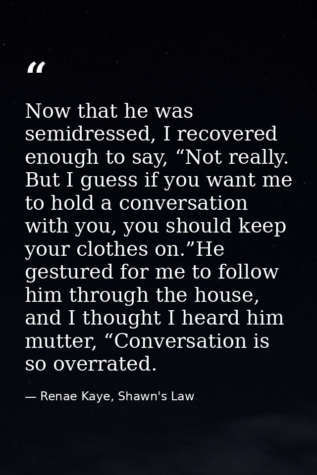 Now that he was semidressed, I recovered enough to say, “Not really. But I guess if you want me to hold a conversation w — Renae Kaye, Shawn's Law