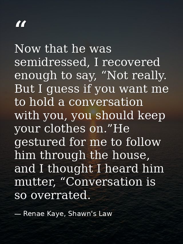 Now that he was semidressed, I recovered enough to say, “Not really. But I guess if you want me to hold a conversation w — Renae Kaye, Shawn's Law