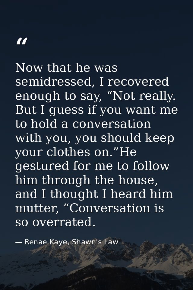Now that he was semidressed, I recovered enough to say, “Not really. But I guess if you want me to hold a conversation w — Renae Kaye, Shawn's Law