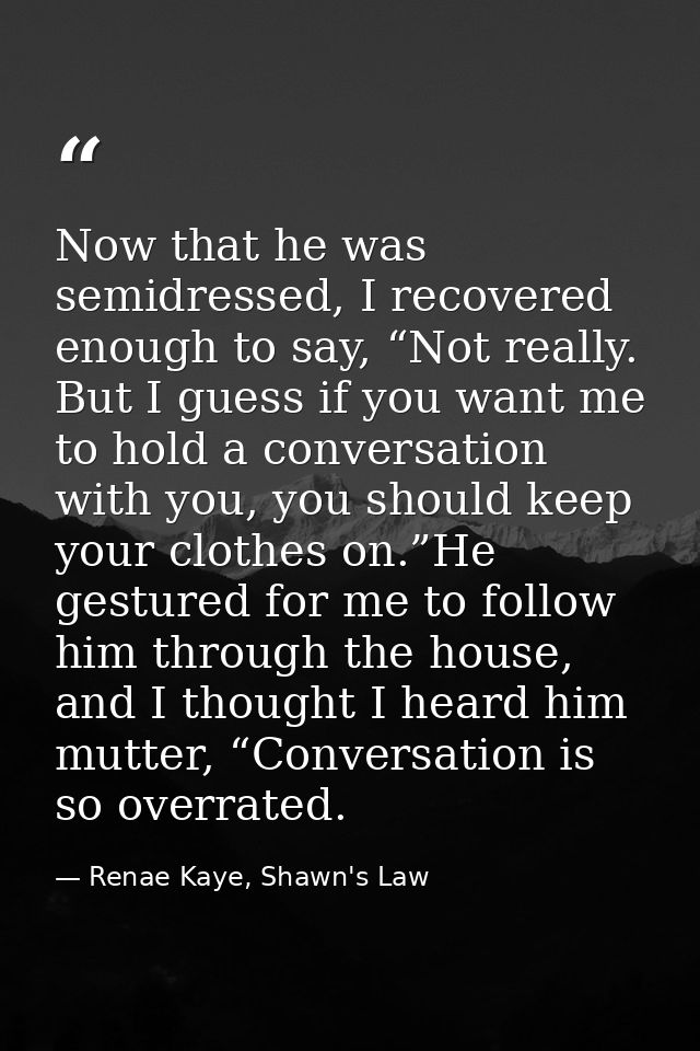 Now that he was semidressed, I recovered enough to say, “Not really. But I guess if you want me to hold a conversation w — Renae Kaye, Shawn's Law