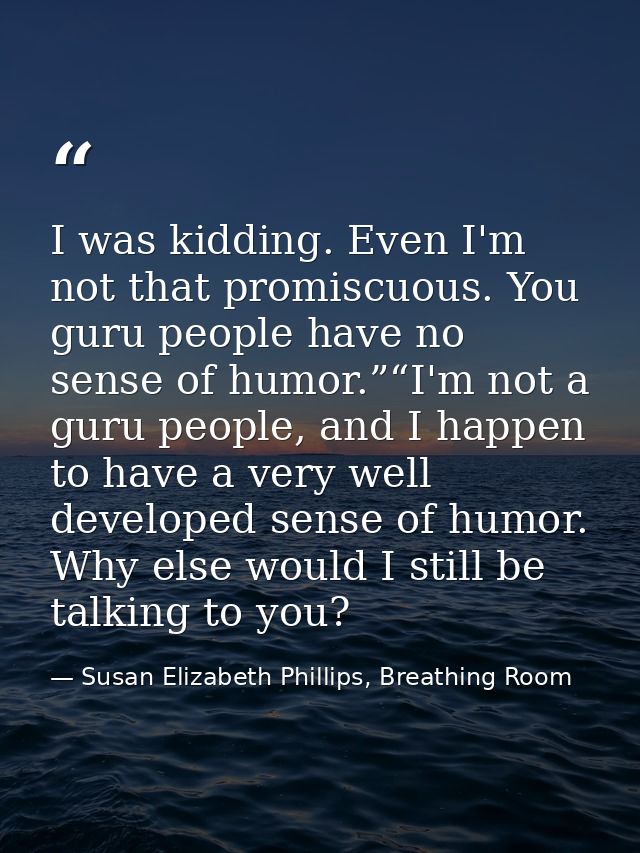 I was kidding. Even I'm not that promiscuous. You guru people have no sense of humor.”“I'm not a guru people, and I happ — Susan Elizabeth Phillips, Breathing Room