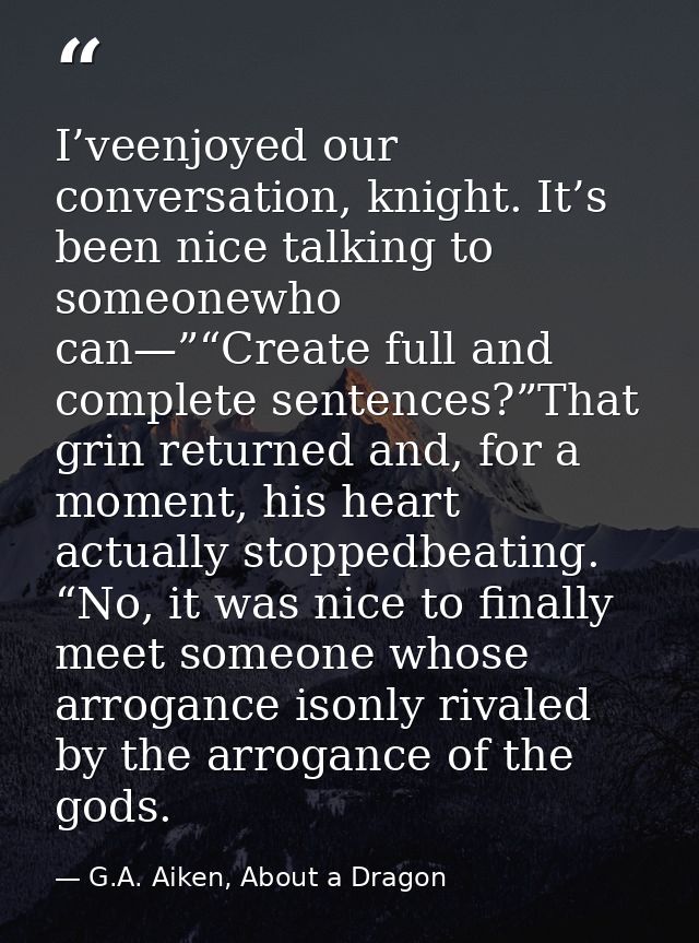I’veenjoyed our conversation, knight. It’s been nice talking to someonewho can—”“Create full and complete sentences?”Tha — G.A. Aiken, About a Dragon