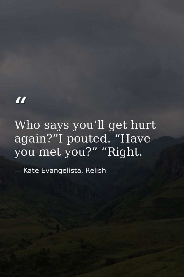 Who says you’ll get hurt again?”I pouted. “Have you met you?” “Right. — Kate Evangelista, Relish