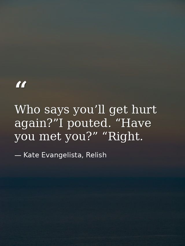 Who says you’ll get hurt again?”I pouted. “Have you met you?” “Right. — Kate Evangelista, Relish