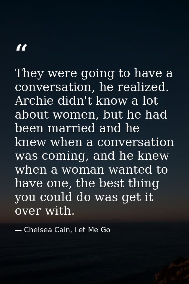They were going to have a conversation, he realized. Archie didn't know a lot about women, but he had been married and h — Chelsea Cain, Let Me Go