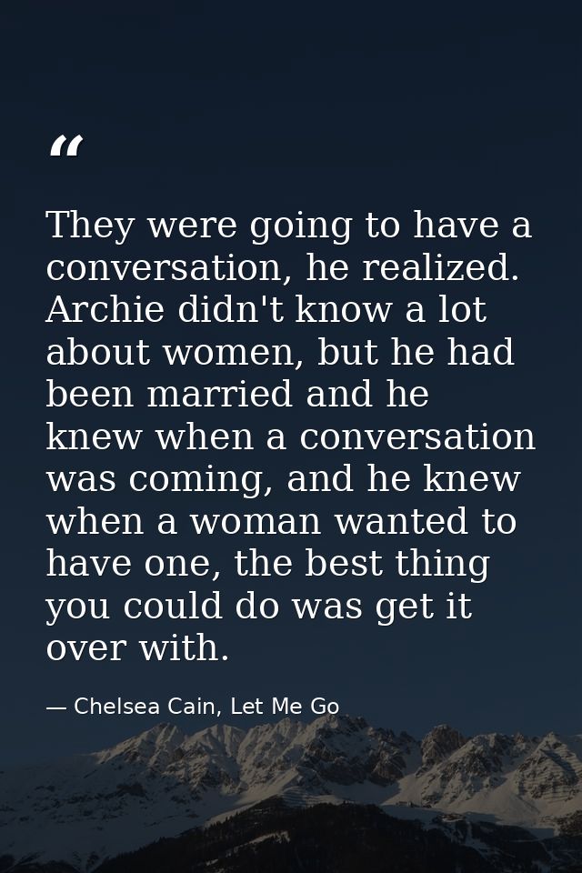 They were going to have a conversation, he realized. Archie didn't know a lot about women, but he had been married and h — Chelsea Cain, Let Me Go