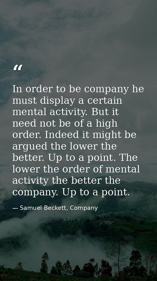 In order to be company he must display a certain mental activity. But it need not be of a high order. Indeed it might be — Samuel Beckett, Company