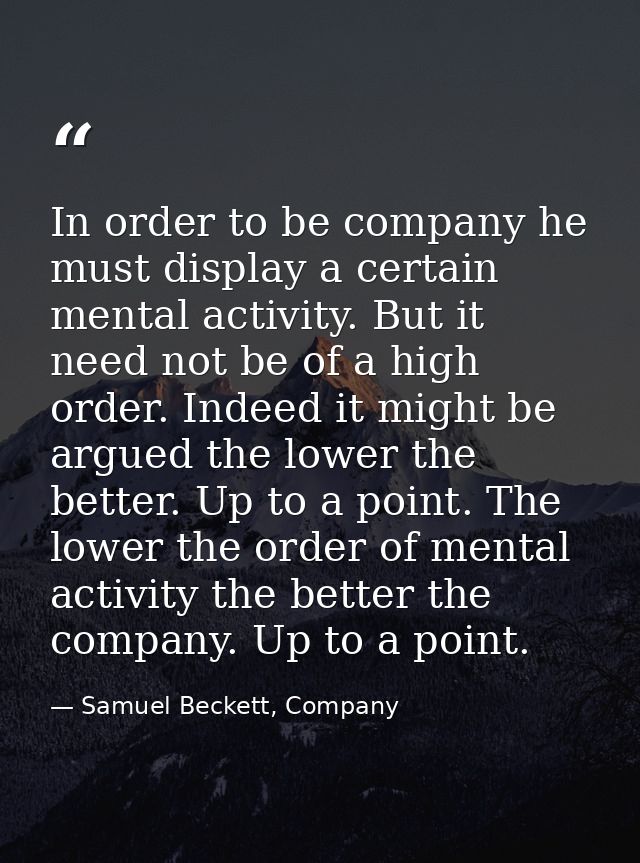 In order to be company he must display a certain mental activity. But it need not be of a high order. Indeed it might be — Samuel Beckett, Company