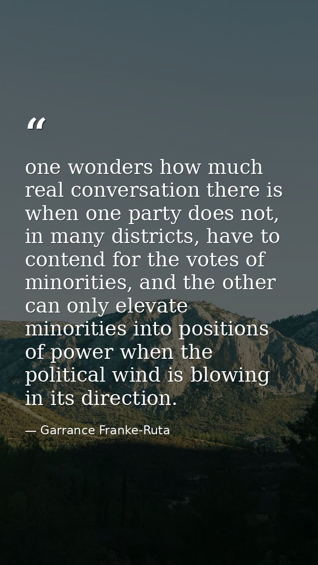 one wonders how much real conversation there is when one party does not, in many districts, have to contend for the vote — Garrance Franke-Ruta