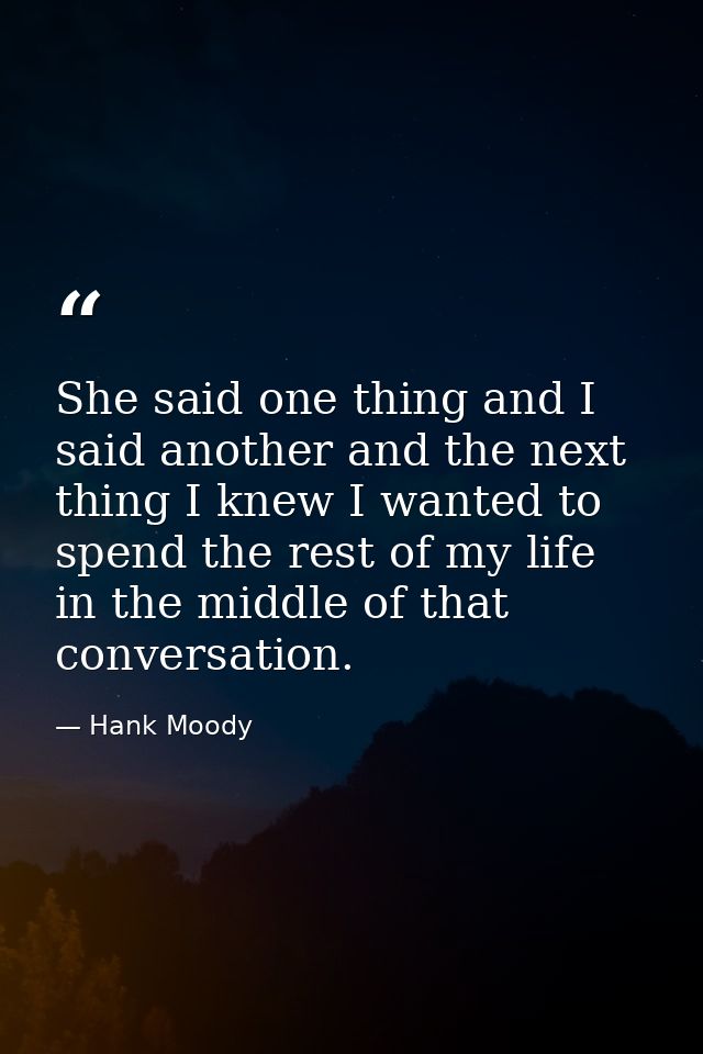 She said one thing and I said another and the next thing I knew I wanted to spend the rest of my life in the middle of t — Hank Moody