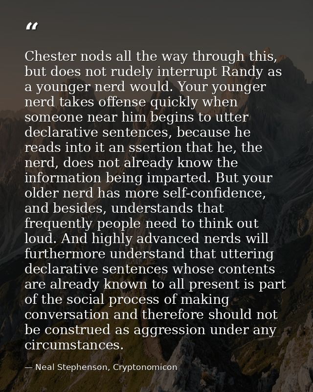 Chester nods all the way through this, but does not rudely interrupt Randy as a younger nerd would. Your younger nerd ta — Neal Stephenson, Cryptonomicon