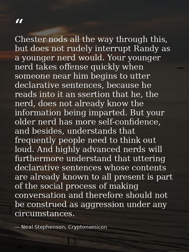 Chester nods all the way through this, but does not rudely interrupt Randy as a younger nerd would. Your younger nerd ta — Neal Stephenson, Cryptonomicon