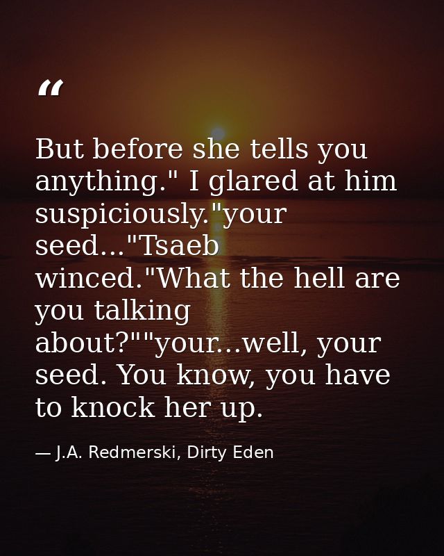 But before she tells you anything." I glared at him suspiciously."your seed..."Tsaeb winced."What the hell are you talki — J.A. Redmerski, Dirty Eden