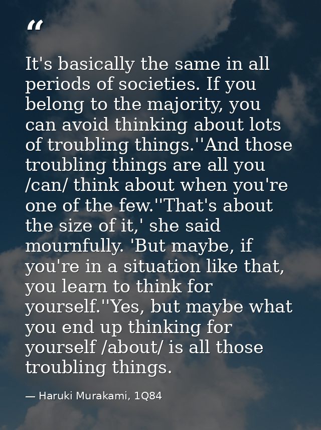 It's basically the same in all periods of societies. If you belong to the majority, you can avoid thinking about lots of — Haruki Murakami, 1Q84
