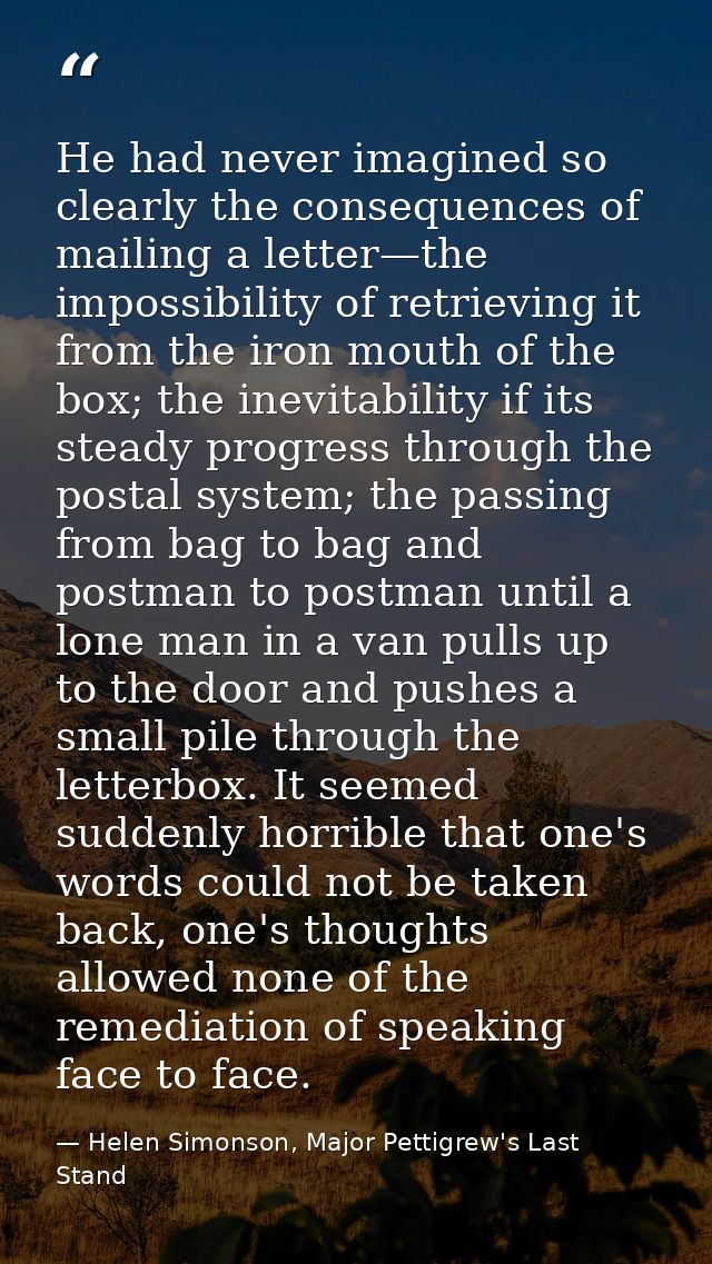 He had never imagined so clearly the consequences of mailing a letter—the impossibility of retrieving it from the iron m — Helen Simonson, Major Pettigrew's Last Stand