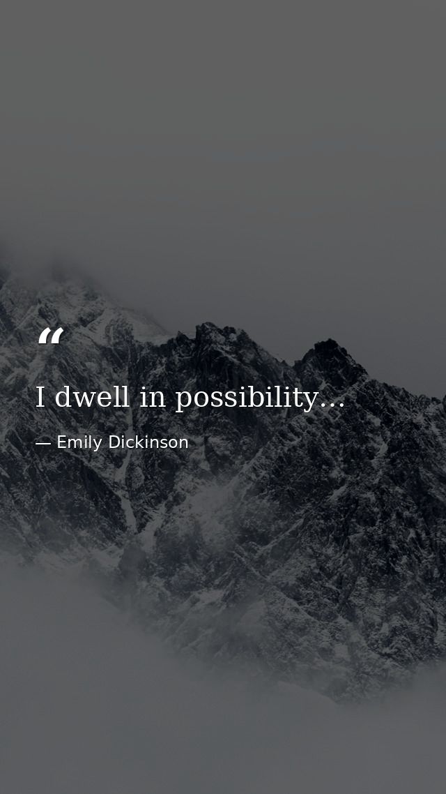 I dwell in possibility… — Emily Dickinson