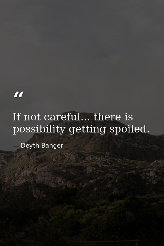 If not careful... there is possibility getting spoiled. — Deyth Banger