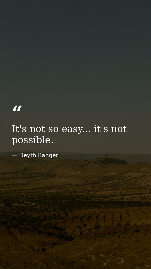 It's not so easy... it's not possible. — Deyth Banger